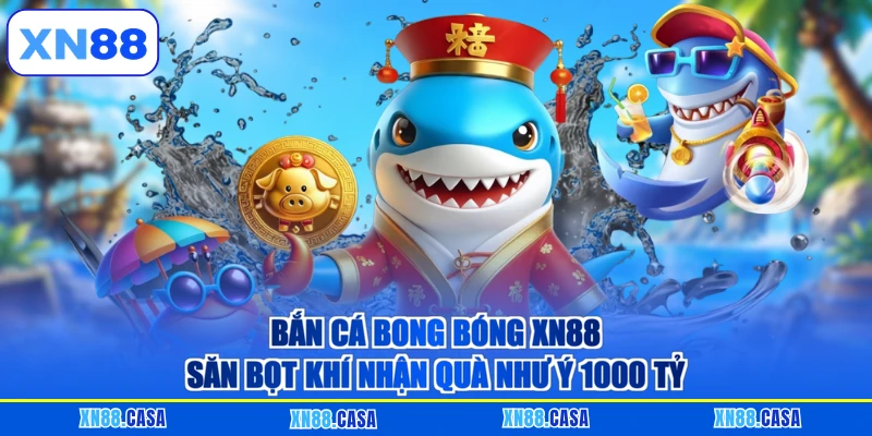 Bắn Cá Bong Bóng XN88 - Săn Bọt Khí Nhận Quà Như Ý 1000 Tỷ