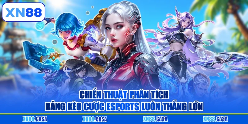 Chiến thuật phân tích bảng kèo cược Esports luôn thắng lớn