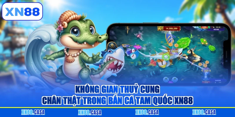 Không gian thuỷ cung chân thật trong bắn cá tam quốc XN88