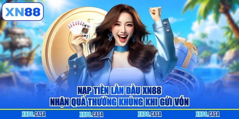 Nạp Tiền Lần Đầu XN88 - Nhận Quà Thưởng Khủng Khi Gửi Vốn