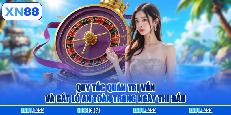 Quy tắc quản trị vốn và cắt lỗ an toàn trong ngày thi đấu