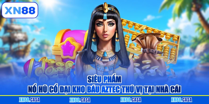 Siêu phẩm nổ hũ cổ đại Kho báu Aztec thú vị tại nhà cái